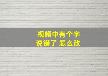 视频中有个字说错了 怎么改